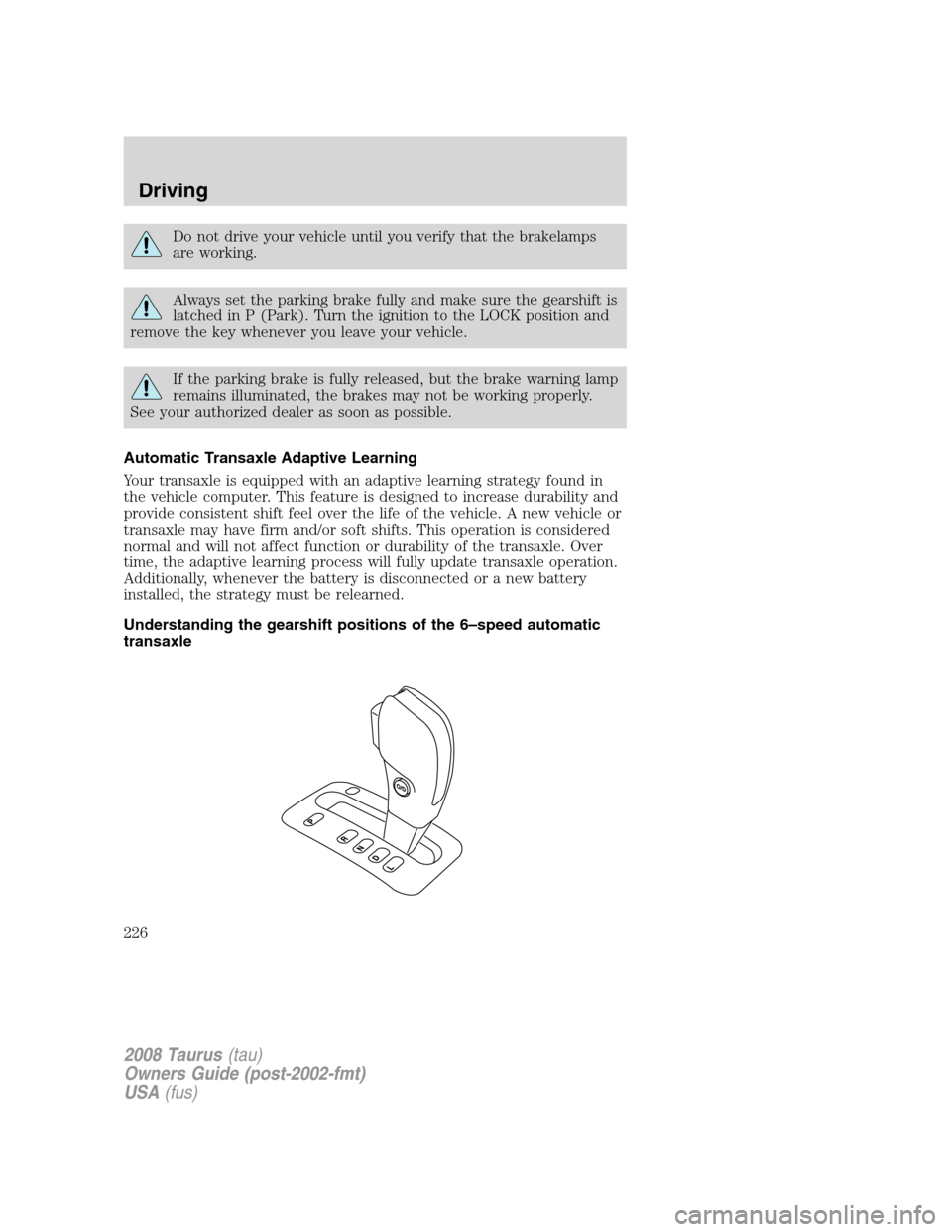 FORD TAURUS 2008 5.G Owners Manual Do not drive your vehicle until you verify that the brakelamps
are working.
Always set the parking brake fully and make sure the gearshift is
latched in P (Park). Turn the ignition to the LOCK positio FORD TAURUS 2008 5.G Owners Manual Do not drive your vehicle until you verify that the brakelamps
are working.
Always set the parking brake fully and make sure the gearshift is
latched in P (Park). Turn the ignition to the LOCK positio