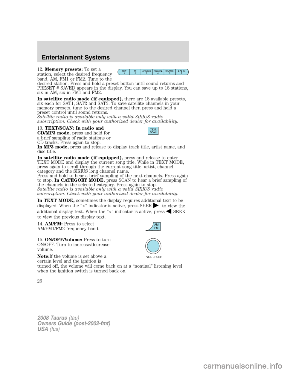 FORD TAURUS 2008 5.G Owners Manual 12.Memory presets:To set a
station, select the desired frequency
band, AM, FM1 or FM2. Tune to the
desired station. Press and hold a preset button until sound returns and
PRESET # SAVED appears in the FORD TAURUS 2008 5.G Owners Manual 12.Memory presets:To set a
station, select the desired frequency
band, AM, FM1 or FM2. Tune to the
desired station. Press and hold a preset button until sound returns and
PRESET # SAVED appears in the
