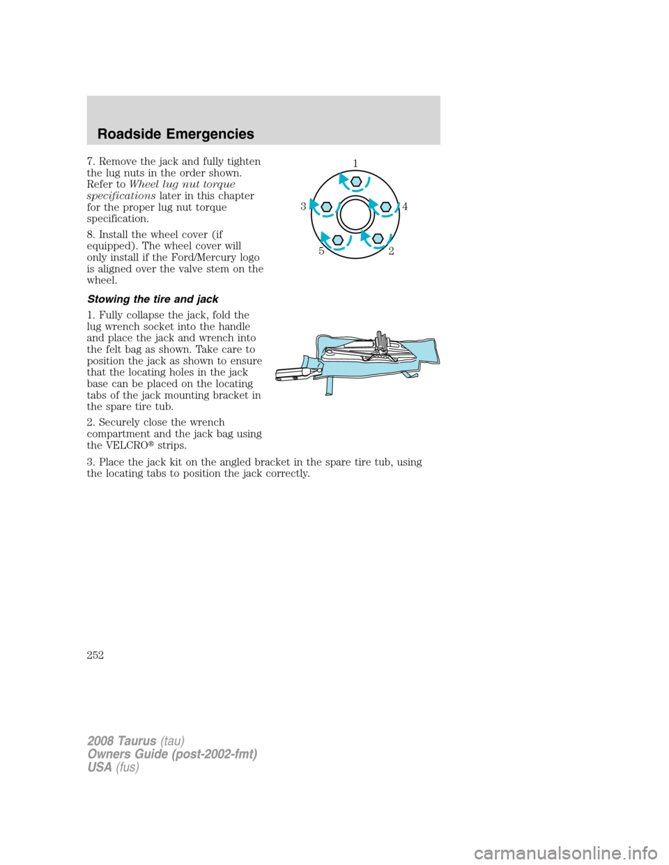 FORD TAURUS 2008 5.G Owners Manual 7. Remove the jack and fully tighten
the lug nuts in the order shown.
Refer toWheel lug nut torque
specificationslater in this chapter
for the proper lug nut torque
specification.
8. Install the wheel