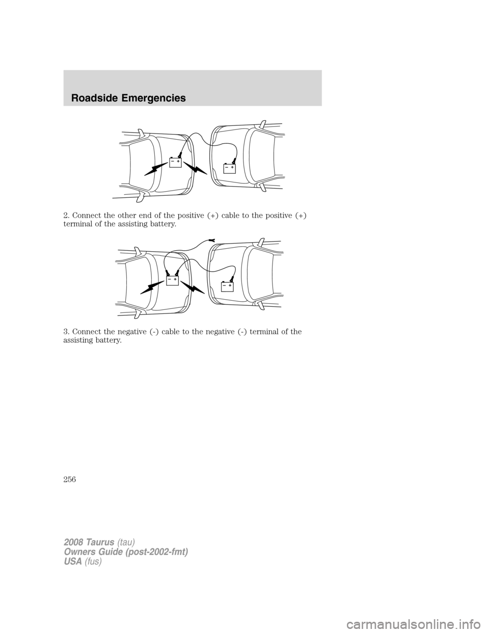 FORD TAURUS 2008 5.G Owners Manual 2. Connect the other end of the positive (+) cable to the positive (+)
terminal of the assisting battery.
3. Connect the negative (-) cable to the negative (-) terminal of the
assisting battery.
+–+