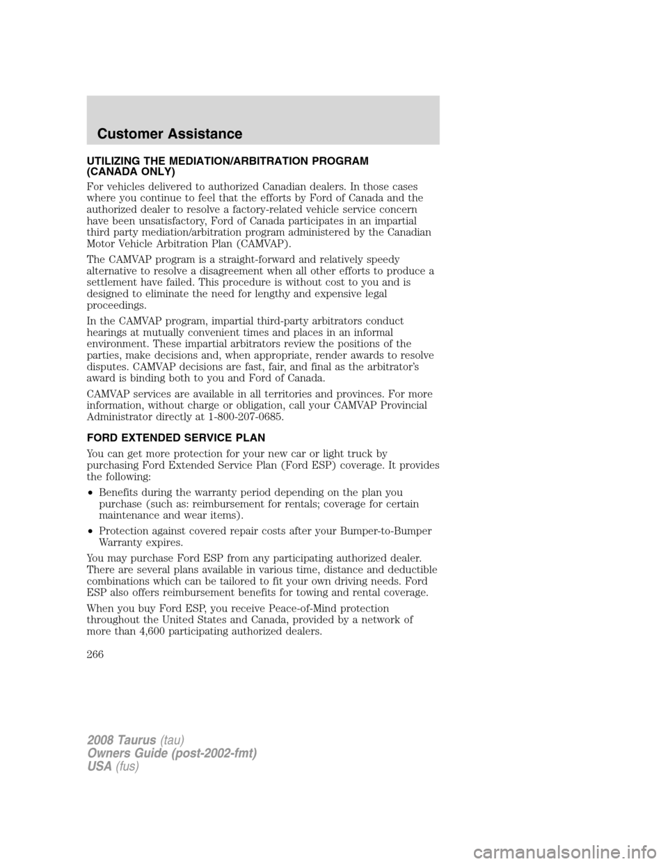 FORD TAURUS 2008 5.G Owners Manual UTILIZING THE MEDIATION/ARBITRATION PROGRAM
(CANADA ONLY)
For vehicles delivered to authorized Canadian dealers. In those cases
where you continue to feel that the efforts by Ford of Canada and the
au FORD TAURUS 2008 5.G Owners Manual UTILIZING THE MEDIATION/ARBITRATION PROGRAM
(CANADA ONLY)
For vehicles delivered to authorized Canadian dealers. In those cases
where you continue to feel that the efforts by Ford of Canada and the
au
