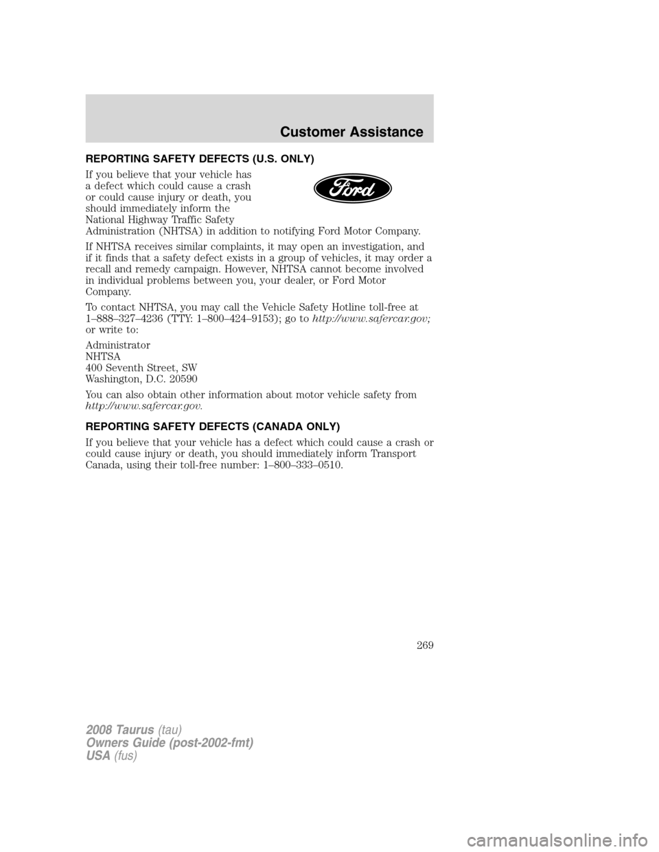 FORD TAURUS 2008 5.G Owners Manual REPORTING SAFETY DEFECTS (U.S. ONLY)
If you believe that your vehicle has
a defect which could cause a crash
or could cause injury or death, you
should immediately inform the
National Highway Traffic FORD TAURUS 2008 5.G Owners Manual REPORTING SAFETY DEFECTS (U.S. ONLY)
If you believe that your vehicle has
a defect which could cause a crash
or could cause injury or death, you
should immediately inform the
National Highway Traffic