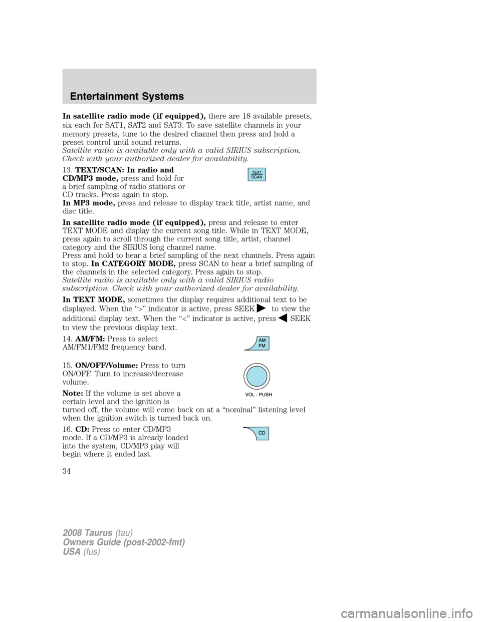 FORD TAURUS 2008 5.G Owners Manual In satellite radio mode (if equipped),there are 18 available presets,
six each for SAT1, SAT2 and SAT3. To save satellite channels in your
memory presets, tune to the desired channel then press and ho FORD TAURUS 2008 5.G Owners Manual In satellite radio mode (if equipped),there are 18 available presets,
six each for SAT1, SAT2 and SAT3. To save satellite channels in your
memory presets, tune to the desired channel then press and ho