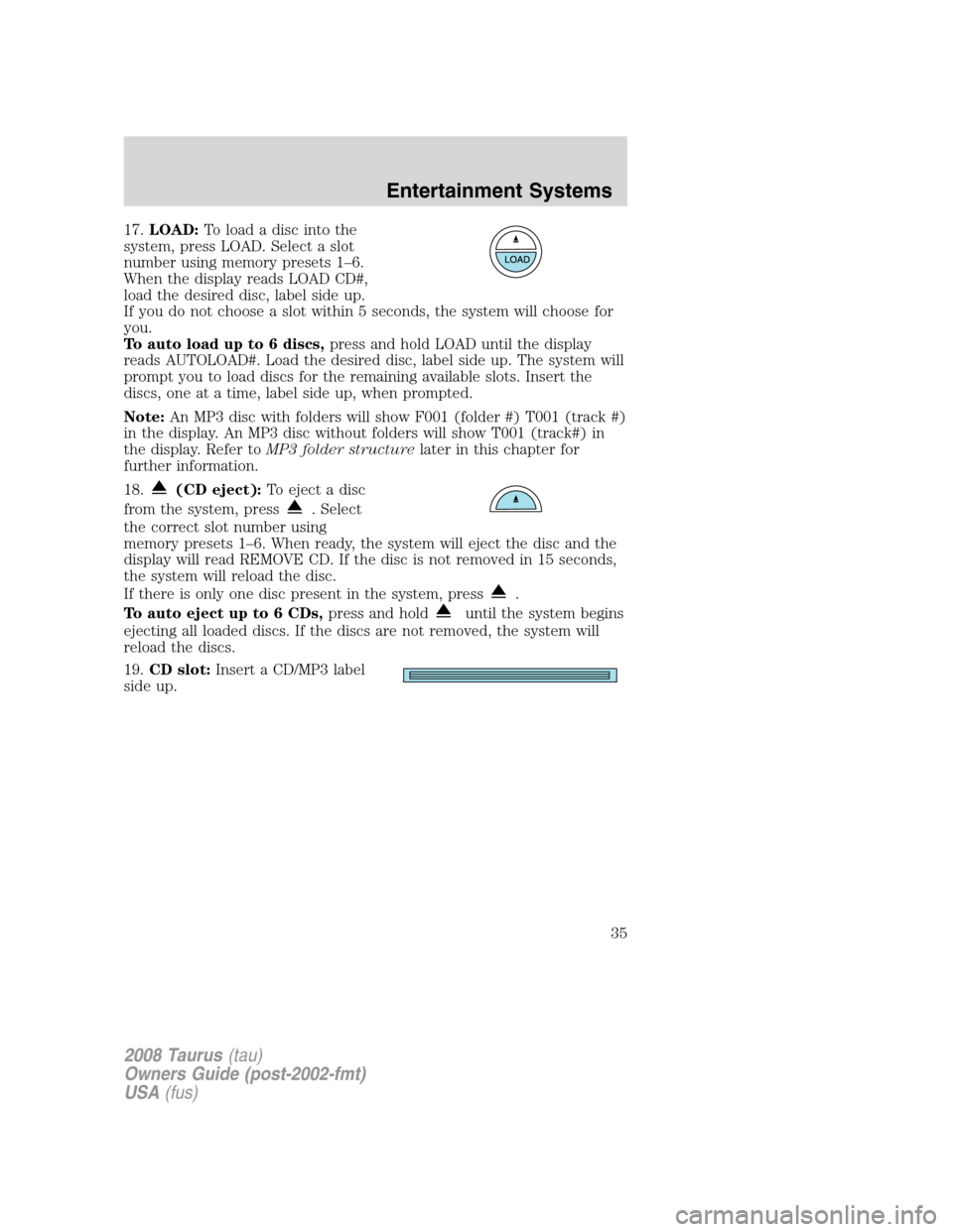 FORD TAURUS 2008 5.G Owners Manual 17.LOAD:Toloadadiscintothe
system, press LOAD. Select a slot
number using memory presets 1–6.
When the display reads LOAD CD#,
load the desired disc, label side up.
If you do not choose a slot withi FORD TAURUS 2008 5.G Owners Manual 17.LOAD:Toloadadiscintothe
system, press LOAD. Select a slot
number using memory presets 1–6.
When the display reads LOAD CD#,
load the desired disc, label side up.
If you do not choose a slot withi