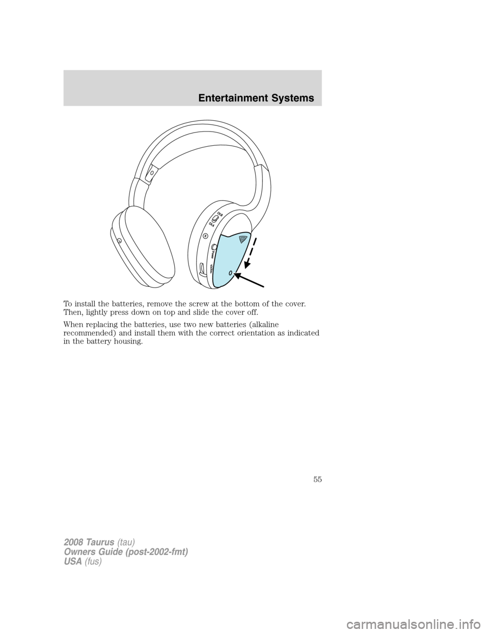 FORD TAURUS 2008 5.G Owners Manual To install the batteries, remove the screw at the bottom of the cover.
Then, lightly press down on top and slide the cover off.
When replacing the batteries, use two new batteries (alkaline
recommende