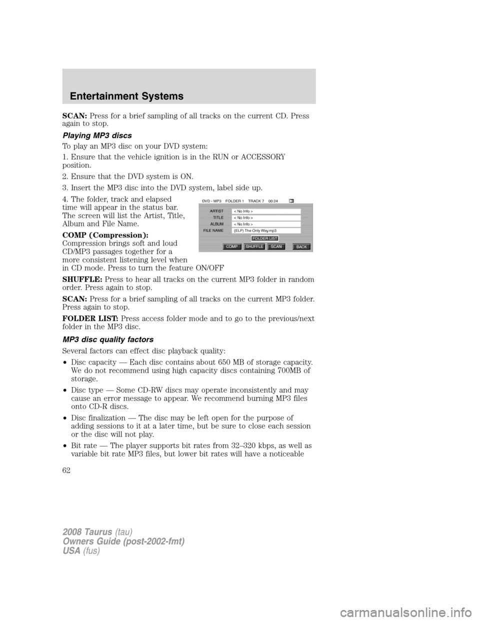 FORD TAURUS 2008 5.G Owners Manual SCAN:Press for a brief sampling of all tracks on the current CD. Press
again to stop.
Playing MP3 discs
To play an MP3 disc on your DVD system:
1. Ensure that the vehicle ignition is in the RUN or ACC FORD TAURUS 2008 5.G Owners Manual SCAN:Press for a brief sampling of all tracks on the current CD. Press
again to stop.
Playing MP3 discs
To play an MP3 disc on your DVD system:
1. Ensure that the vehicle ignition is in the RUN or ACC