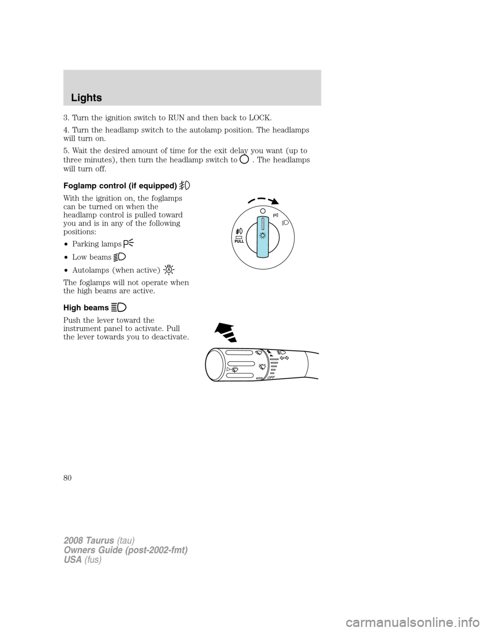 FORD TAURUS 2008 5.G Owners Manual 3. Turn the ignition switch to RUN and then back to LOCK.
4. Turn the headlamp switch to the autolamp position. The headlamps
will turn on.
5. Wait the desired amount of time for the exit delay you wa