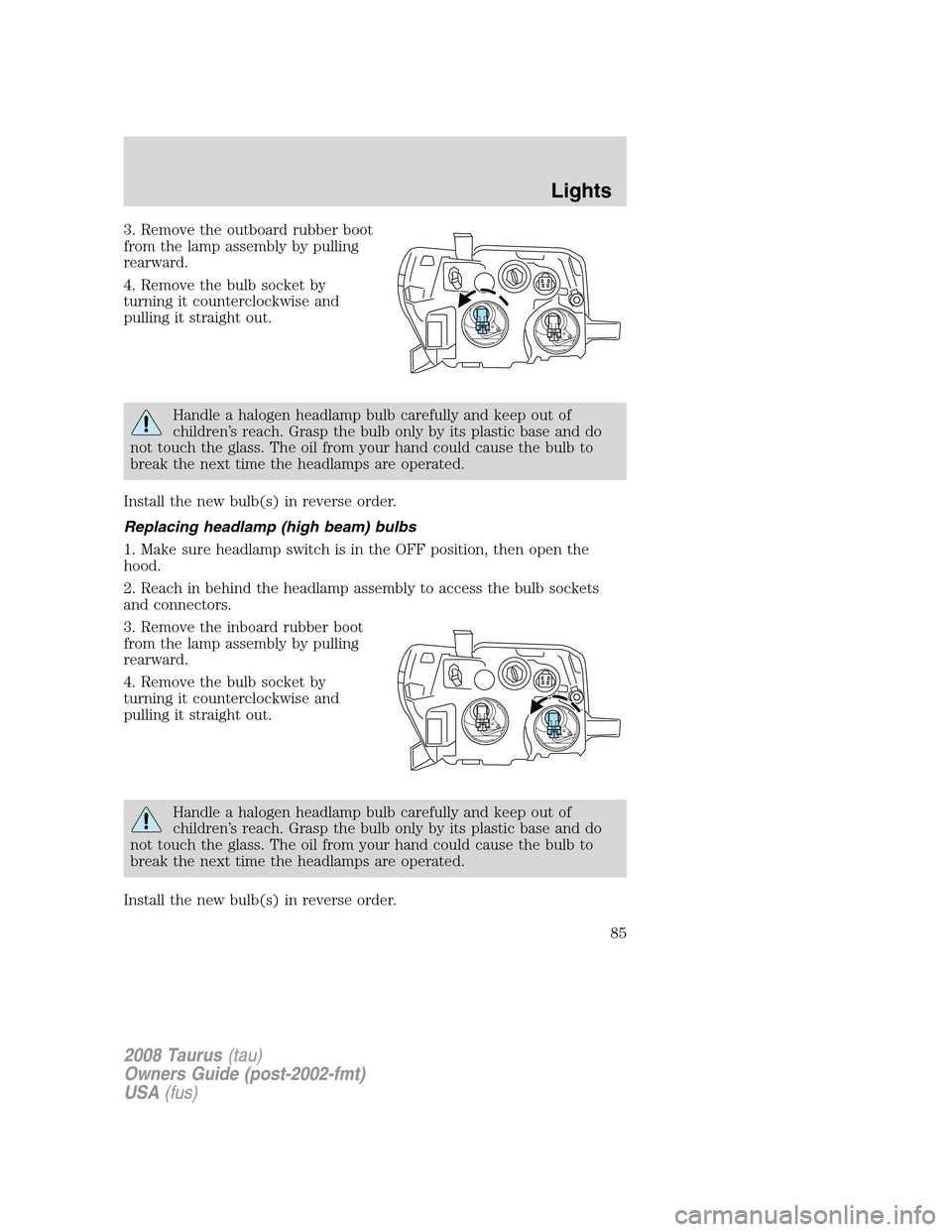 FORD TAURUS 2008 5.G Owners Manual 3. Remove the outboard rubber boot
from the lamp assembly by pulling
rearward.
4. Remove the bulb socket by
turning it counterclockwise and
pulling it straight out.
Handle a halogen headlamp bulb care