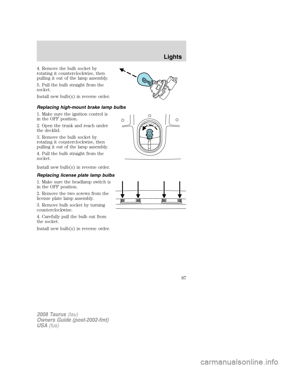 FORD TAURUS 2008 5.G Owners Manual 4. Remove the bulb socket by
rotating it counterclockwise, then
pulling it out of the lamp assembly.
5. Pull the bulb straight from the
socket.
Install new bulb(s) in reverse order.
Replacing high-mou