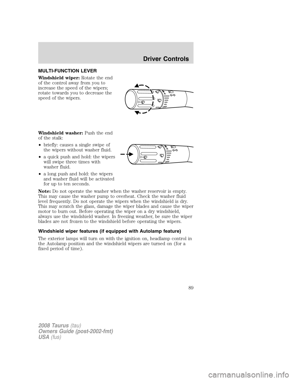 FORD TAURUS 2008 5.G Owners Manual MULTI-FUNCTION LEVER
Windshield wiper:Rotate the end
of the control away from you to
increase the speed of the wipers;
rotate towards you to decrease the
speed of the wipers.
Windshield washer:Push th FORD TAURUS 2008 5.G Owners Manual MULTI-FUNCTION LEVER
Windshield wiper:Rotate the end
of the control away from you to
increase the speed of the wipers;
rotate towards you to decrease the
speed of the wipers.
Windshield washer:Push th