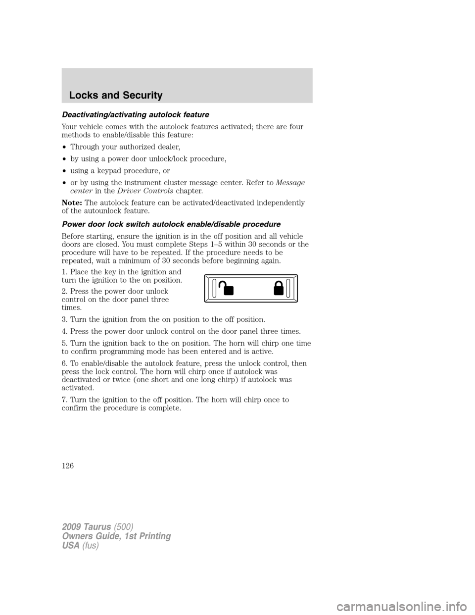 FORD TAURUS 2009 5.G Owners Manual Deactivating/activating autolock feature
Your vehicle comes with the autolock features activated; there are four
methods to enable/disable this feature:
•Through your authorized dealer,
•by using 