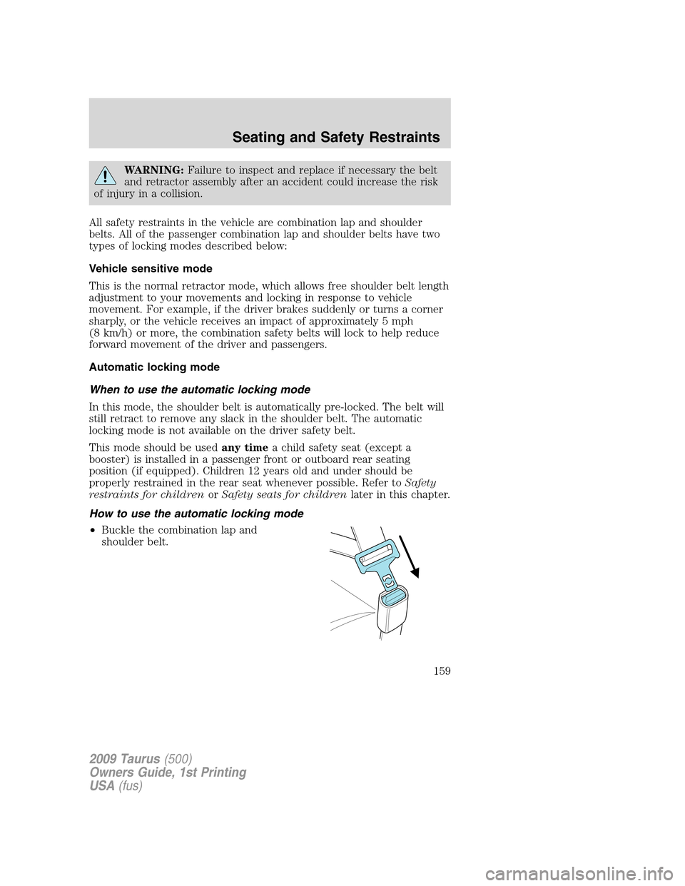 FORD TAURUS 2009 5.G Owners Manual WARNING:Failure to inspect and replace if necessary the belt
and retractor assembly after an accident could increase the risk
of injury in a collision.
All safety restraints in the vehicle are combina FORD TAURUS 2009 5.G Owners Manual WARNING:Failure to inspect and replace if necessary the belt
and retractor assembly after an accident could increase the risk
of injury in a collision.
All safety restraints in the vehicle are combina