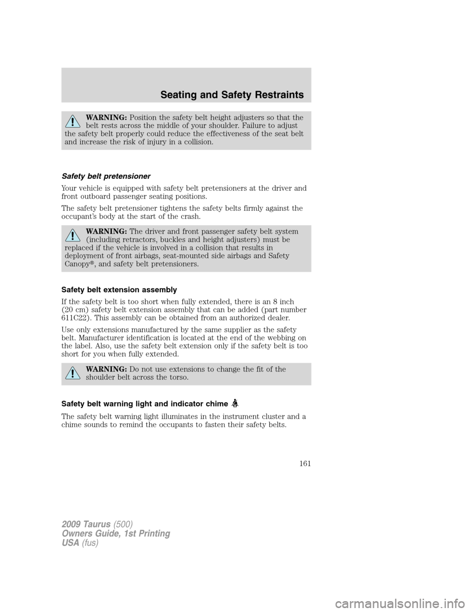 FORD TAURUS 2009 5.G Owners Manual WARNING:Position the safety belt height adjusters so that the
belt rests across the middle of your shoulder. Failure to adjust
the safety belt properly could reduce the effectiveness of the seat belt
