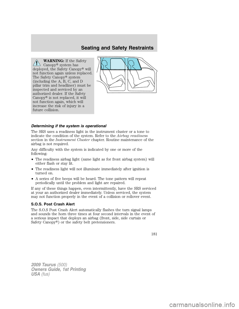FORD TAURUS 2009 5.G Owners Manual WARNING:If the Safety
Canopysystem has
deployed, the Safety Canopywill
not function again unless replaced.
The Safety Canopysystem
(including the A, B, C, and D
pillar trim and headliner) must be
i FORD TAURUS 2009 5.G Owners Manual WARNING:If the Safety
Canopysystem has
deployed, the Safety Canopywill
not function again unless replaced.
The Safety Canopysystem
(including the A, B, C, and D
pillar trim and headliner) must be
i