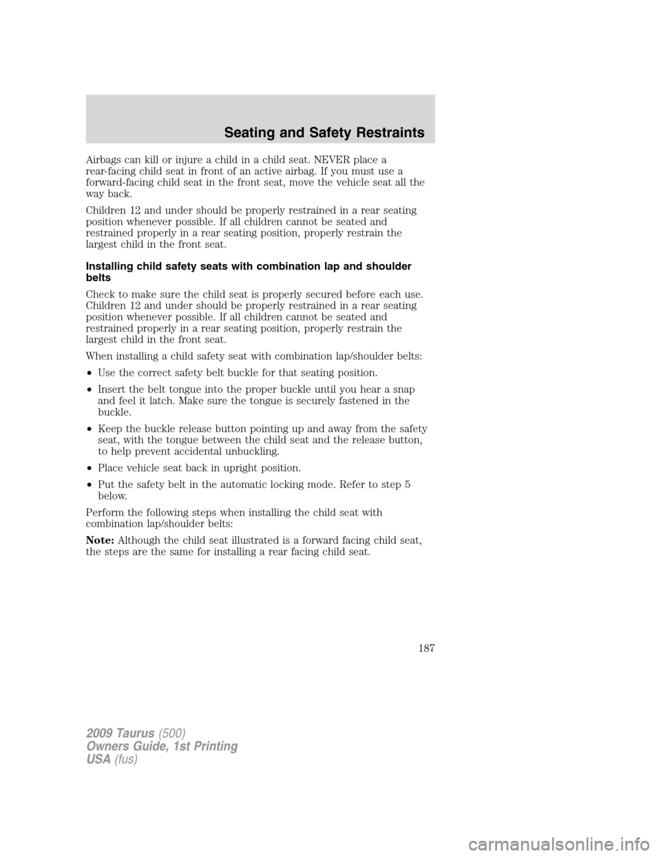 FORD TAURUS 2009 5.G Owners Manual Airbags can kill or injure a child in a child seat. NEVER place a
rear-facing child seat in front of an active airbag. If you must use a
forward-facing child seat in the front seat, move the vehicle s FORD TAURUS 2009 5.G Owners Manual Airbags can kill or injure a child in a child seat. NEVER place a
rear-facing child seat in front of an active airbag. If you must use a
forward-facing child seat in the front seat, move the vehicle s