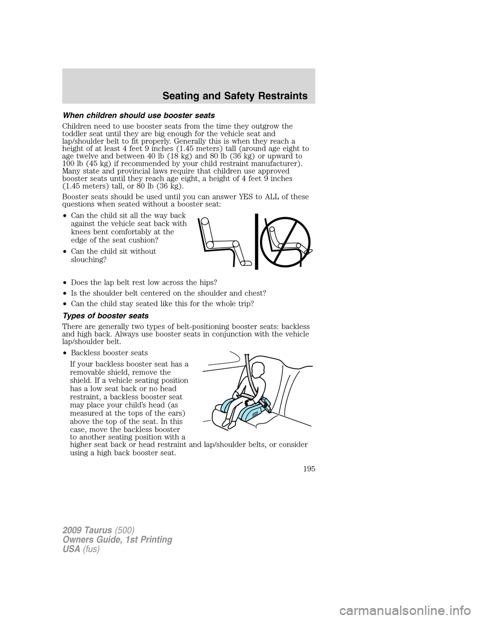 FORD TAURUS 2009 5.G Owners Manual When children should use booster seats
Children need to use booster seats from the time they outgrow the
toddler seat until they are big enough for the vehicle seat and
lap/shoulder belt to fit proper