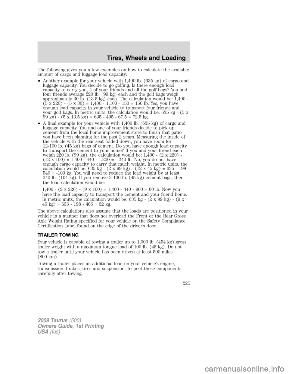 FORD TAURUS 2009 5.G Owners Manual The following gives you a few examples on how to calculate the available
amount of cargo and luggage load capacity:
•Another example for your vehicle with 1,400 lb. (635 kg) of cargo and
luggage cap