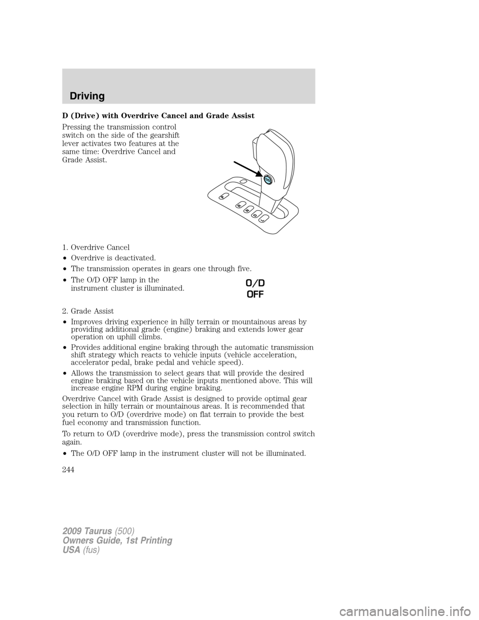 FORD TAURUS 2009 5.G Owners Manual D (Drive) with Overdrive Cancel and Grade Assist
Pressing the transmission control
switch on the side of the gearshift
lever activates two features at the
same time: Overdrive Cancel and
Grade Assist.