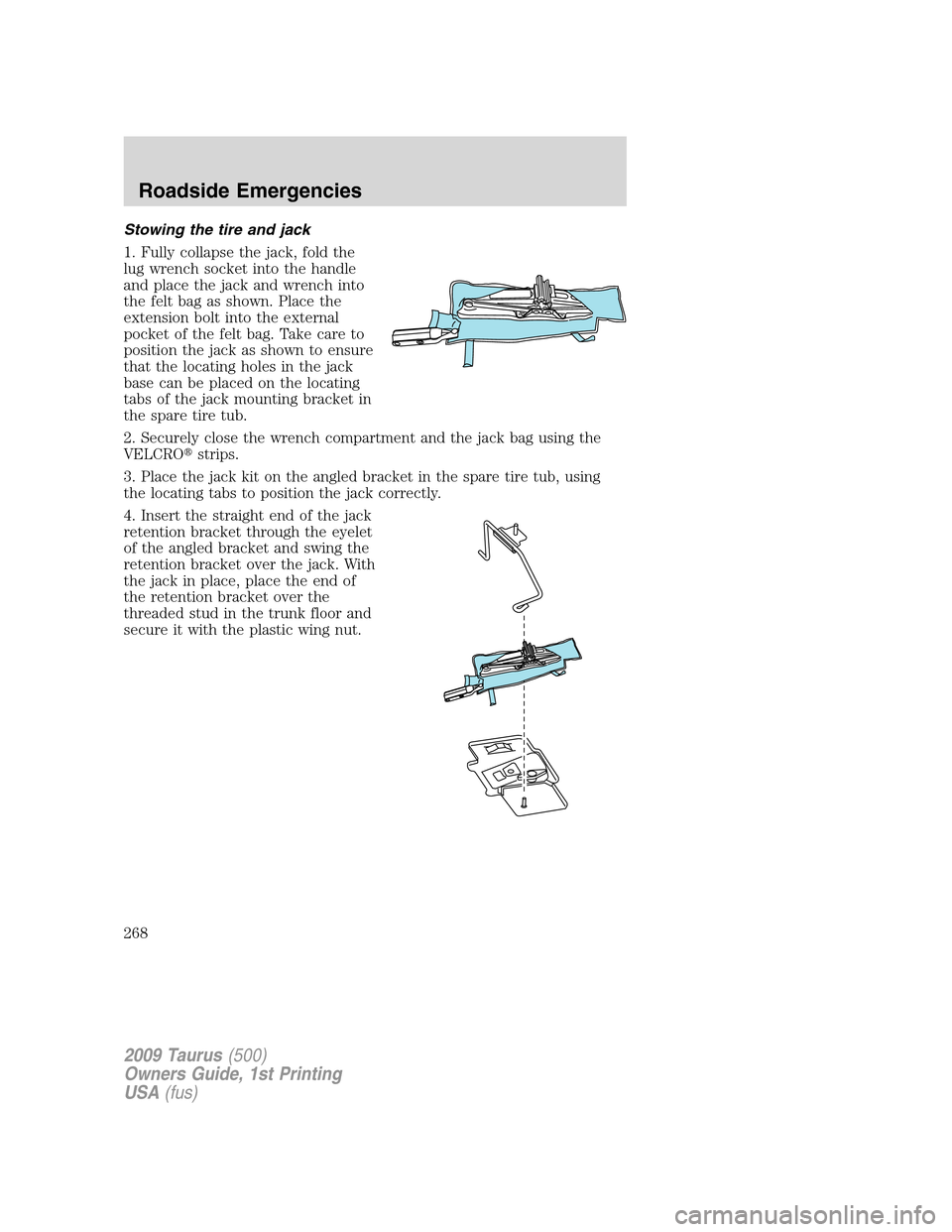 FORD TAURUS 2009 5.G Owners Manual Stowing the tire and jack
1. Fully collapse the jack, fold the
lug wrench socket into the handle
and place the jack and wrench into
the felt bag as shown. Place the
extension bolt into the external
po