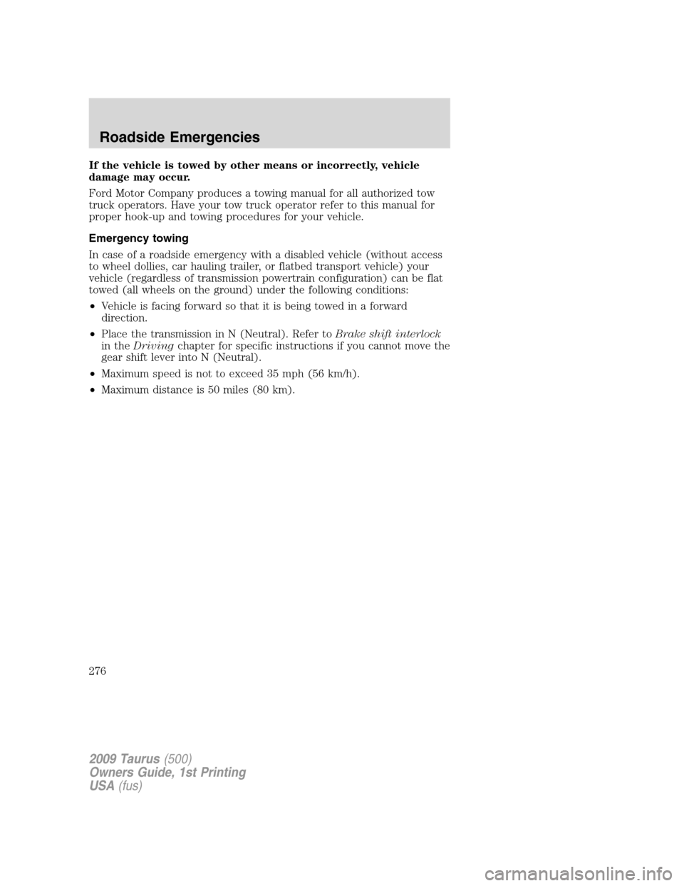 FORD TAURUS 2009 5.G Owners Manual If the vehicle is towed by other means or incorrectly, vehicle
damage may occur.
Ford Motor Company produces a towing manual for all authorized tow
truck operators. Have your tow truck operator refer 
