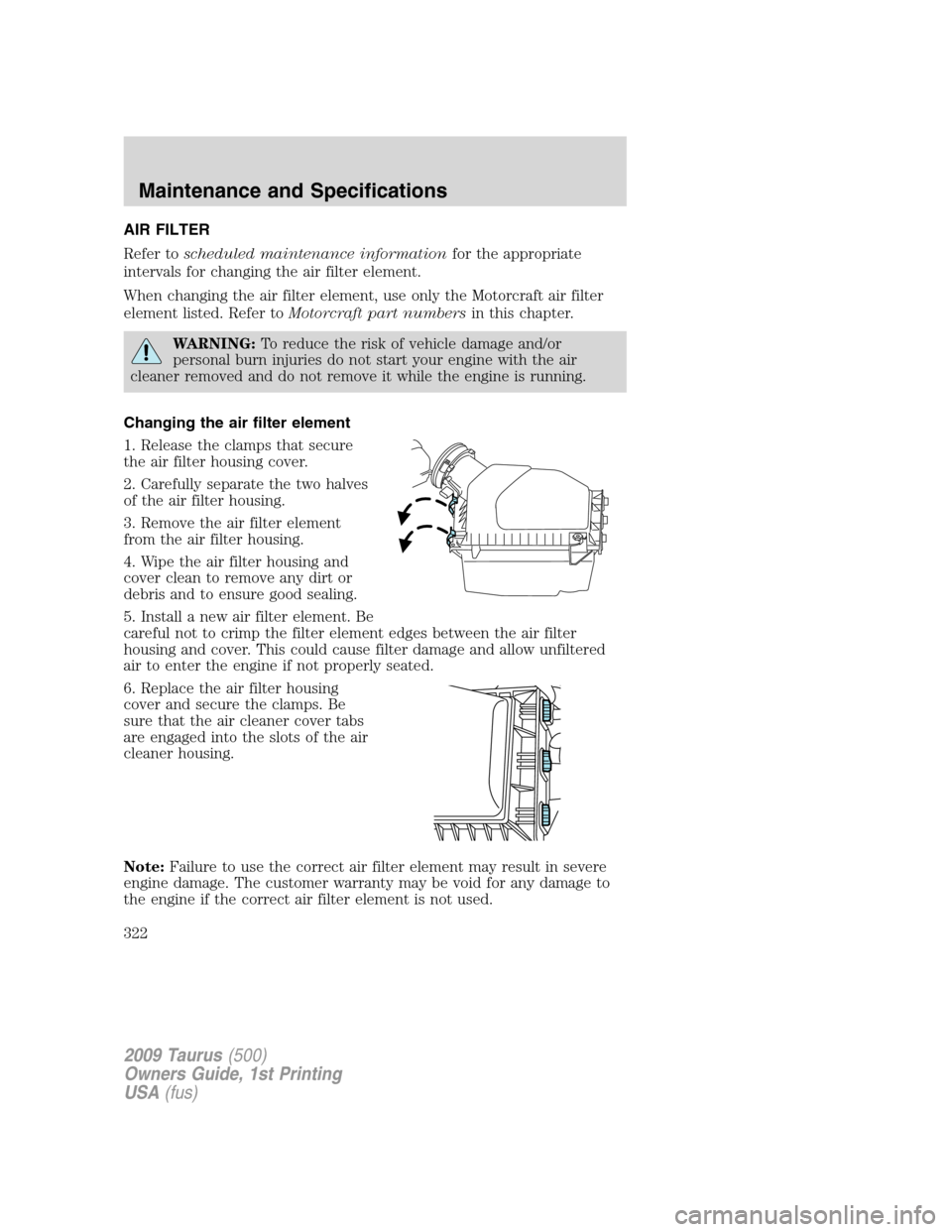 FORD TAURUS 2009 5.G Owners Manual AIR FILTER
Refer toscheduled maintenance informationfor the appropriate
intervals for changing the air filter element.
When changing the air filter element, use only the Motorcraft air filter
element 