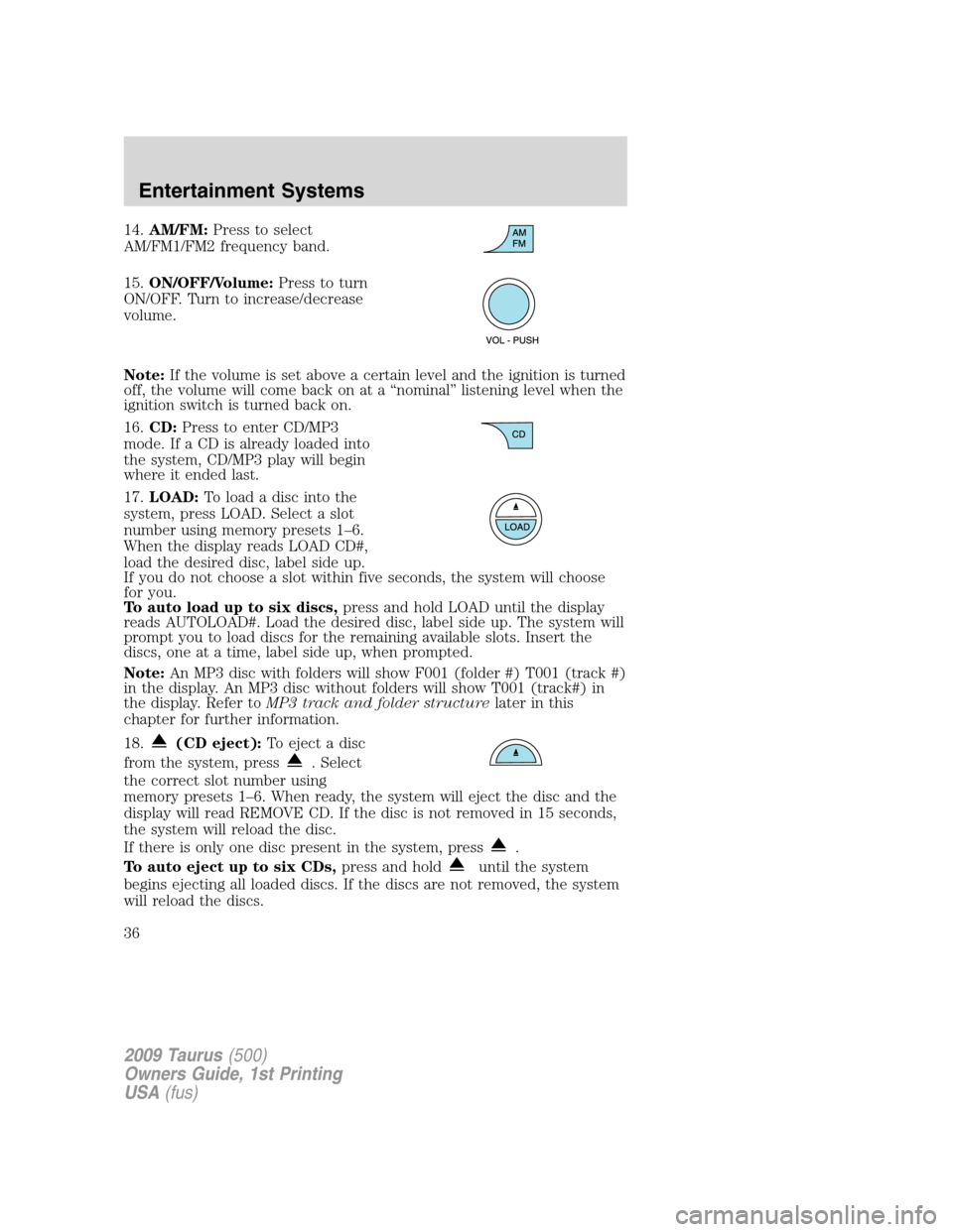 FORD TAURUS 2009 5.G Owners Manual 14.AM/FM:Press to select
AM/FM1/FM2 frequency band.
15.ON/OFF/Volume:Press to turn
ON/OFF. Turn to increase/decrease
volume.
Note:If the volume is set above a certain level and the ignition is turned

