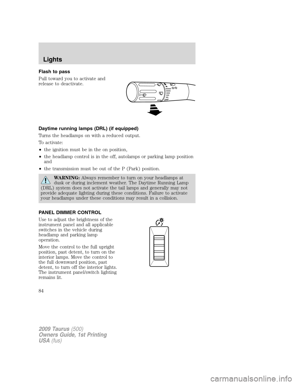 FORD TAURUS 2009 5.G Owners Manual Flash to pass
Pull toward you to activate and
release to deactivate.
Daytime running lamps (DRL) (if equipped)
Turns the headlamps on with a reduced output.
To activate:
•the ignition must be in the FORD TAURUS 2009 5.G Owners Manual Flash to pass
Pull toward you to activate and
release to deactivate.
Daytime running lamps (DRL) (if equipped)
Turns the headlamps on with a reduced output.
To activate:
•the ignition must be in the
