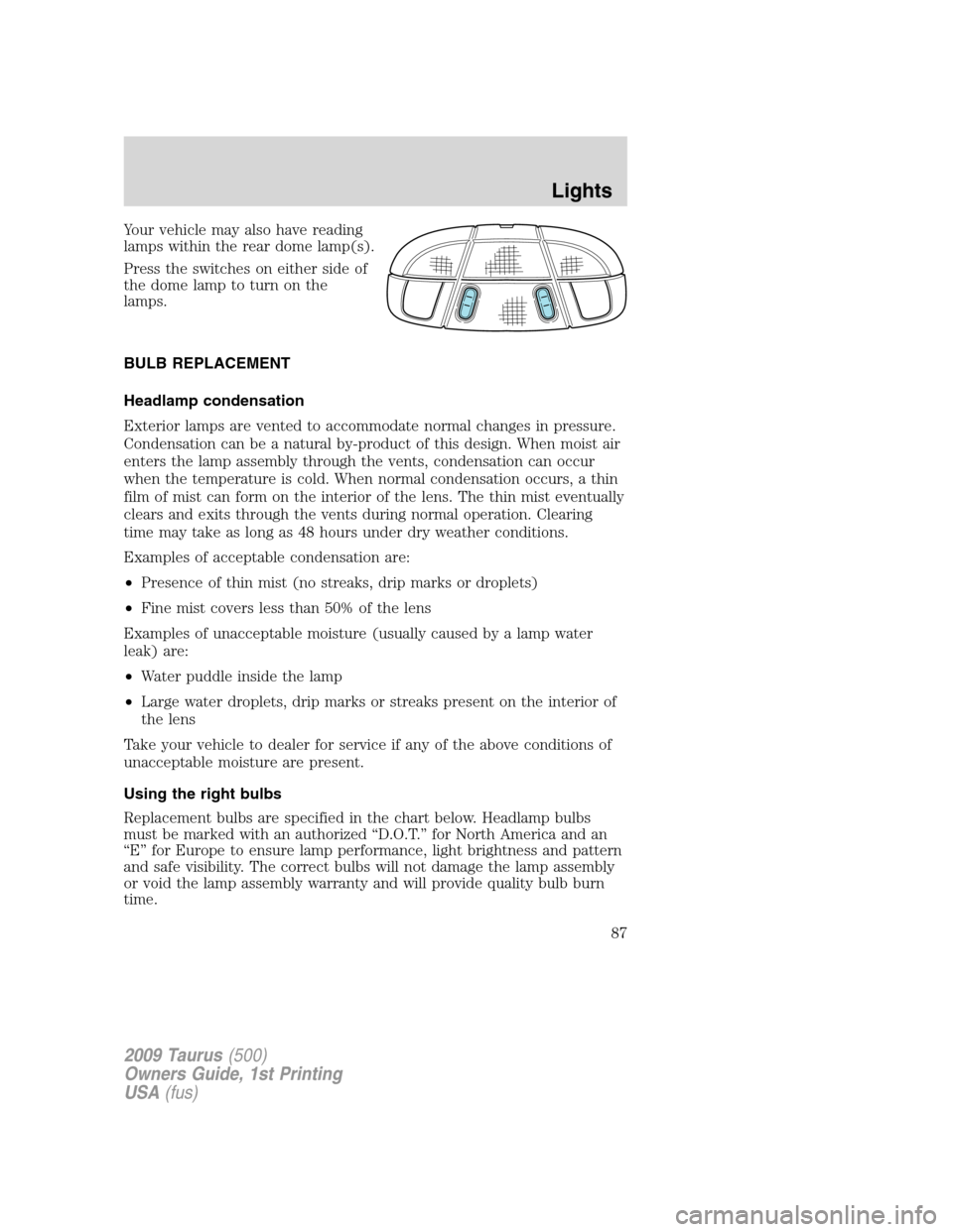 FORD TAURUS 2009 5.G Owners Manual Your vehicle may also have reading
lamps within the rear dome lamp(s).
Press the switches on either side of
the dome lamp to turn on the
lamps.
BULB REPLACEMENT
Headlamp condensation
Exterior lamps ar FORD TAURUS 2009 5.G Owners Manual Your vehicle may also have reading
lamps within the rear dome lamp(s).
Press the switches on either side of
the dome lamp to turn on the
lamps.
BULB REPLACEMENT
Headlamp condensation
Exterior lamps ar