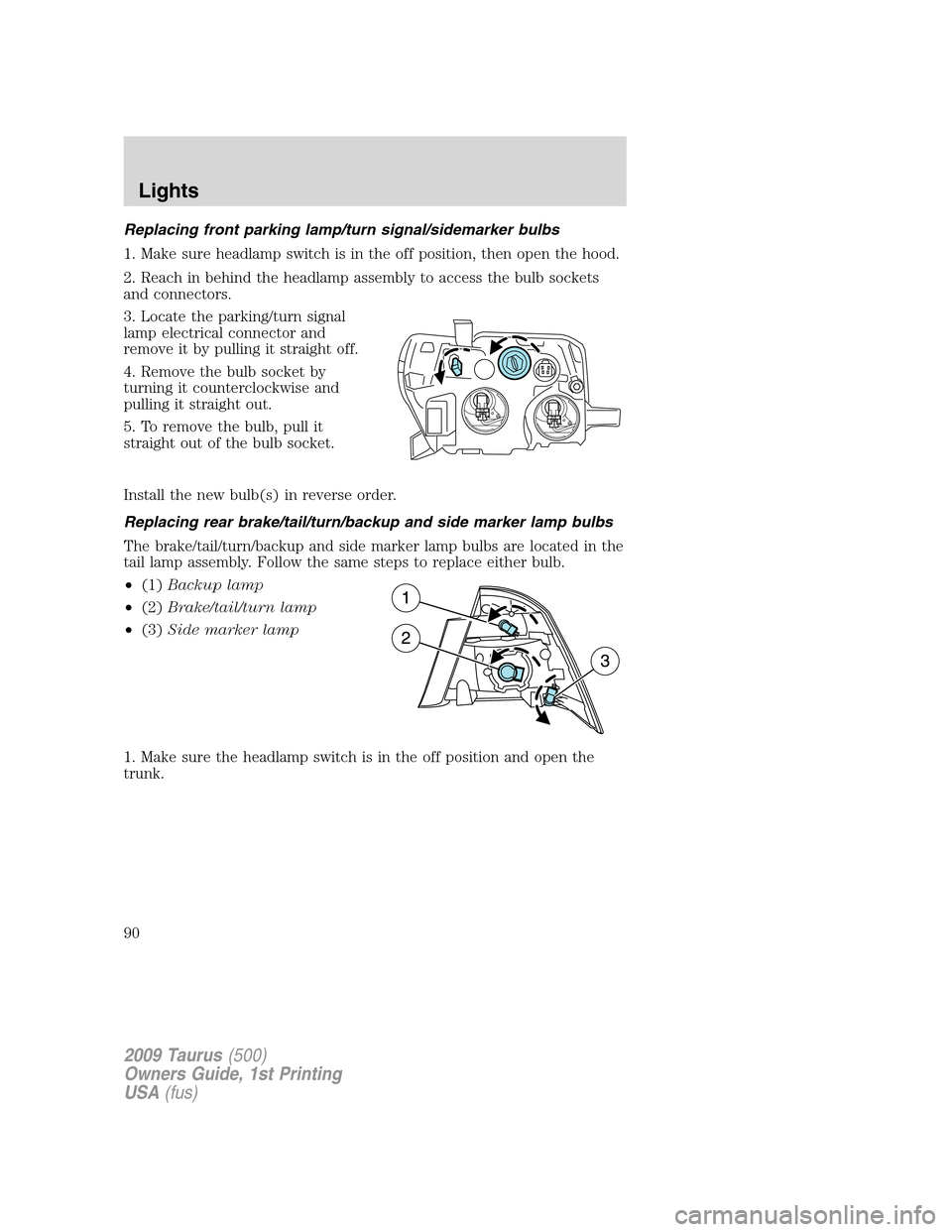 FORD TAURUS 2009 5.G Owners Manual Replacing front parking lamp/turn signal/sidemarker bulbs
1. Make sure headlamp switch is in the off position, then open the hood.
2. Reach in behind the headlamp assembly to access the bulb sockets
a