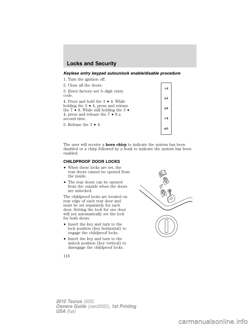 FORD TAURUS 2010 6.G Owners Manual Keyless entry keypad autounlock enable/disable procedure
1. Turn the ignition off.
2. Close all the doors.
3. Enter factory–set 5–digit entry
code.
4. Press and hold the 3•4. While
holding the 3 FORD TAURUS 2010 6.G Owners Manual Keyless entry keypad autounlock enable/disable procedure
1. Turn the ignition off.
2. Close all the doors.
3. Enter factory–set 5–digit entry
code.
4. Press and hold the 3•4. While
holding the 3