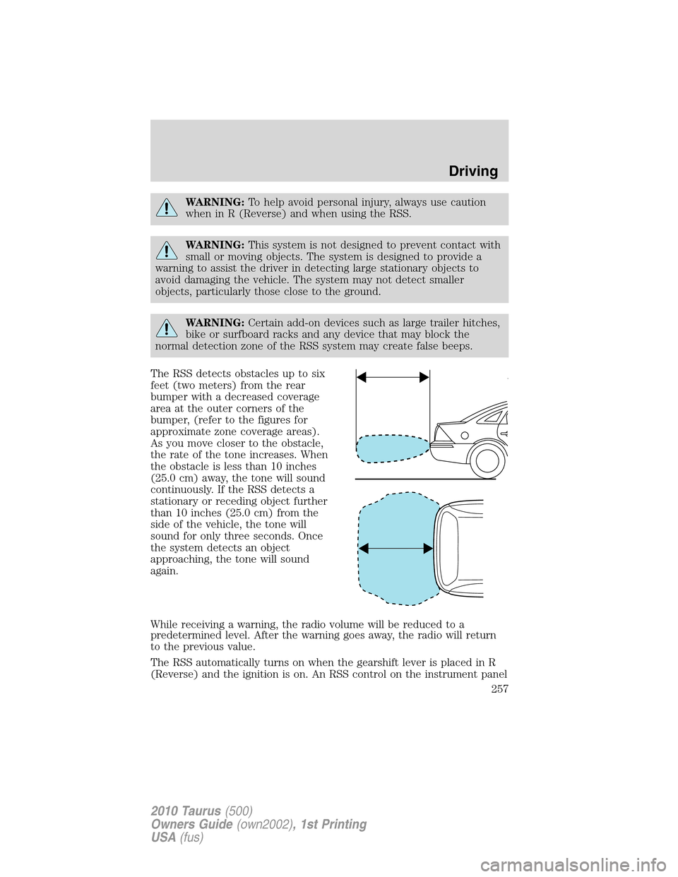 FORD TAURUS 2010 6.G Owners Manual WARNING:To help avoid personal injury, always use caution
when in R (Reverse) and when using the RSS.
WARNING:This system is not designed to prevent contact with
small or moving objects. The system is