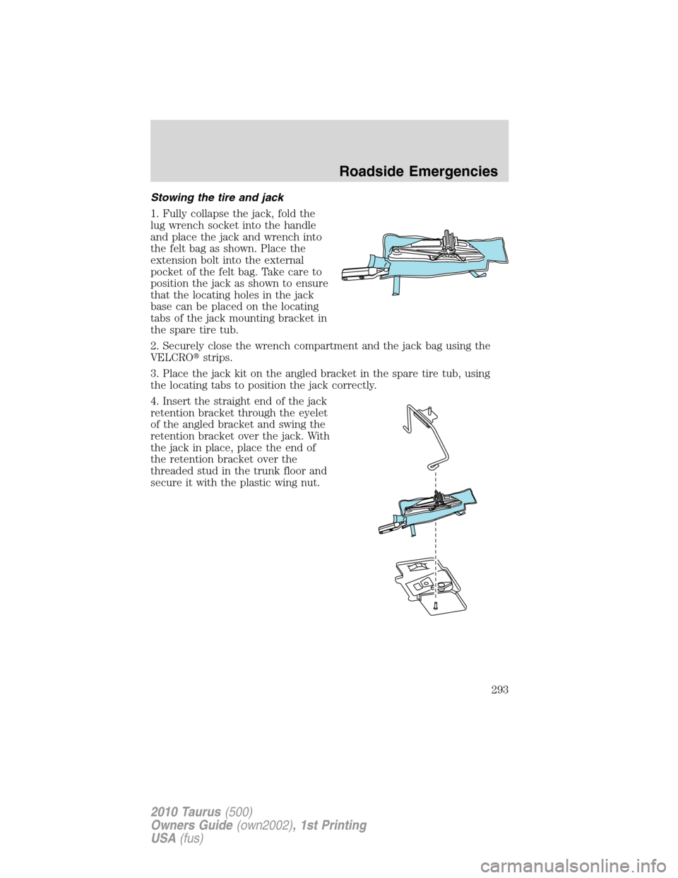 FORD TAURUS 2010 6.G Owners Manual Stowing the tire and jack
1. Fully collapse the jack, fold the
lug wrench socket into the handle
and place the jack and wrench into
the felt bag as shown. Place the
extension bolt into the external
po