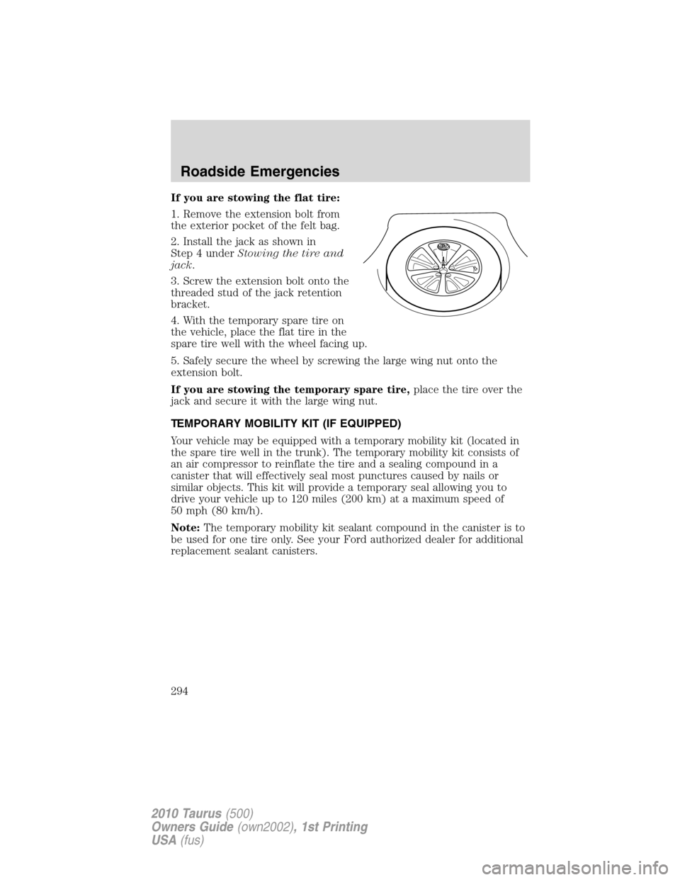 FORD TAURUS 2010 6.G Owners Manual If you are stowing the flat tire:
1. Remove the extension bolt from
the exterior pocket of the felt bag.
2. Install the jack as shown in
Step 4 underStowing the tire and
jack.
3. Screw the extension b