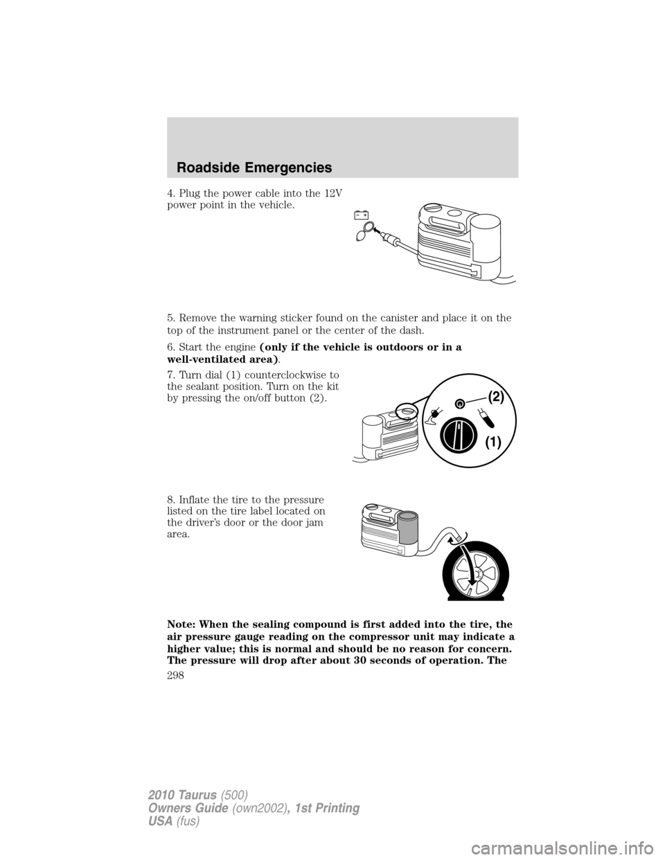 FORD TAURUS 2010 6.G Owners Manual 4. Plug the power cable into the 12V
power point in the vehicle.
5. Remove the warning sticker found on the canister and place it on the
top of the instrument panel or the center of the dash.
6. Start