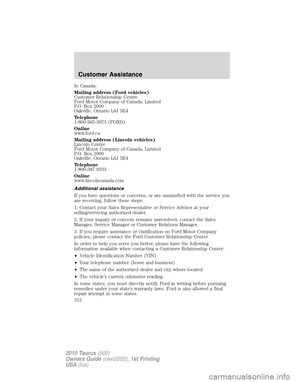 FORD TAURUS 2010 6.G Owners Manual In Canada:
Mailing address (Ford vehicles)
Customer Relationship Centre
Ford Motor Company of Canada, Limited
P.O. Box 2000
Oakville, Ontario L6J 5E4
Telephone
1-800-565-3673 (FORD)
Online
www.ford.ca FORD TAURUS 2010 6.G Owners Manual In Canada:
Mailing address (Ford vehicles)
Customer Relationship Centre
Ford Motor Company of Canada, Limited
P.O. Box 2000
Oakville, Ontario L6J 5E4
Telephone
1-800-565-3673 (FORD)
Online
www.ford.ca