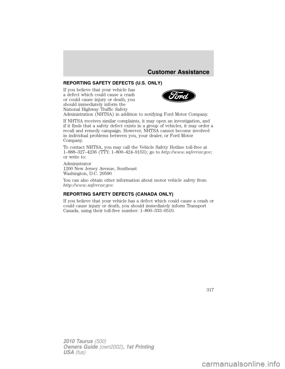 FORD TAURUS 2010 6.G Owners Manual REPORTING SAFETY DEFECTS (U.S. ONLY)
If you believe that your vehicle has
a defect which could cause a crash
or could cause injury or death, you
should immediately inform the
National Highway Traffic 