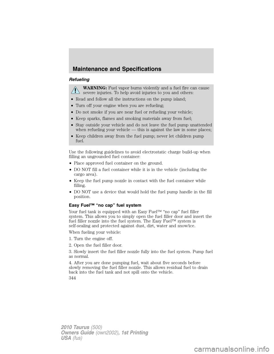 FORD TAURUS 2010 6.G Owners Manual Refueling
WARNING:Fuel vapor burns violently and a fuel fire can cause
severe injuries. To help avoid injuries to you and others:
•Read and follow all the instructions on the pump island;
•Turn of