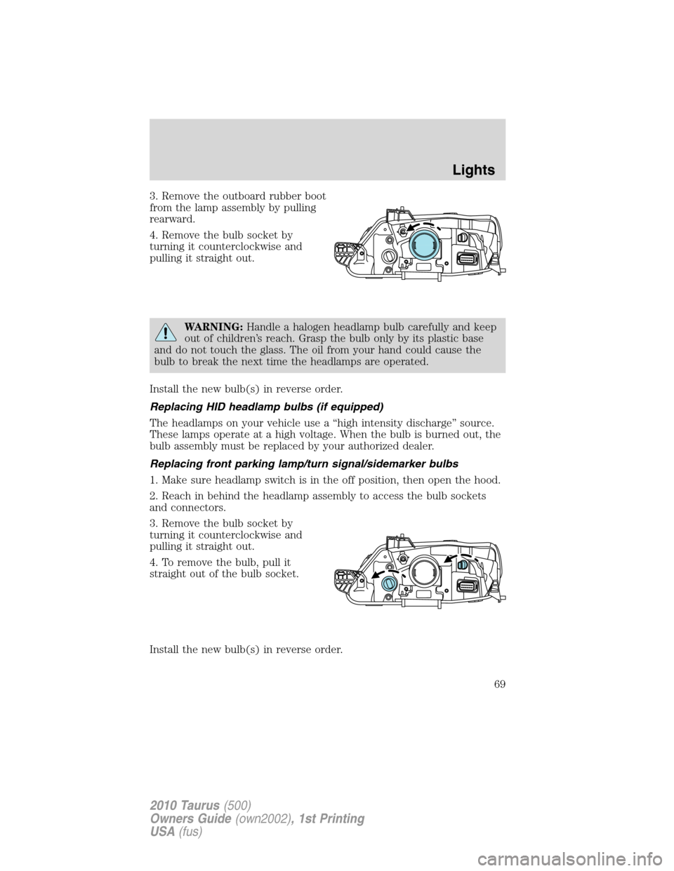 FORD TAURUS 2010 6.G Owners Manual 3. Remove the outboard rubber boot
from the lamp assembly by pulling
rearward.
4. Remove the bulb socket by
turning it counterclockwise and
pulling it straight out.
WARNING:Handle a halogen headlamp b FORD TAURUS 2010 6.G Owners Manual 3. Remove the outboard rubber boot
from the lamp assembly by pulling
rearward.
4. Remove the bulb socket by
turning it counterclockwise and
pulling it straight out.
WARNING:Handle a halogen headlamp b