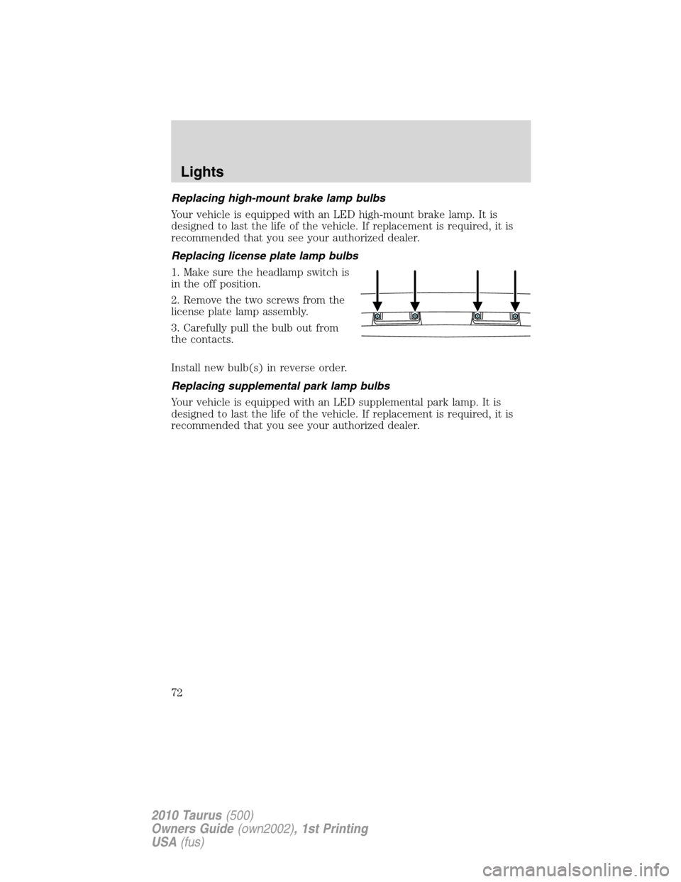 FORD TAURUS 2010 6.G Owners Manual Replacing high-mount brake lamp bulbs
Your vehicle is equipped with an LED high-mount brake lamp. It is
designed to last the life of the vehicle. If replacement is required, it is
recommended that you