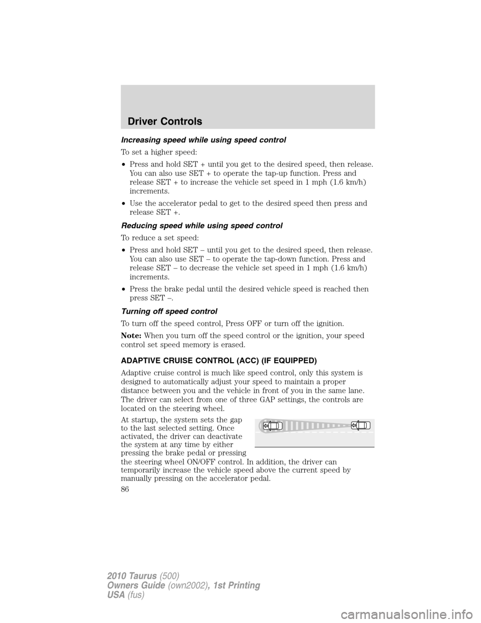 FORD TAURUS 2010 6.G Owners Manual Increasing speed while using speed control
To set a higher speed:
•Press and hold SET + until you get to the desired speed, then release.
You can also use SET + to operate the tap-up function. Press