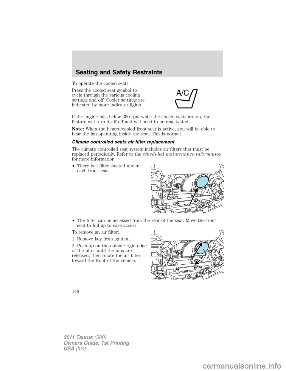 FORD TAURUS 2011 6.G Owners Manual To operate the cooled seats:
Press the cooled seat symbol to
cycle through the various cooling
settings and off. Cooler settings are
indicated by more indicator lights.
If the engine falls below 350 r FORD TAURUS 2011 6.G Owners Manual To operate the cooled seats:
Press the cooled seat symbol to
cycle through the various cooling
settings and off. Cooler settings are
indicated by more indicator lights.
If the engine falls below 350 r