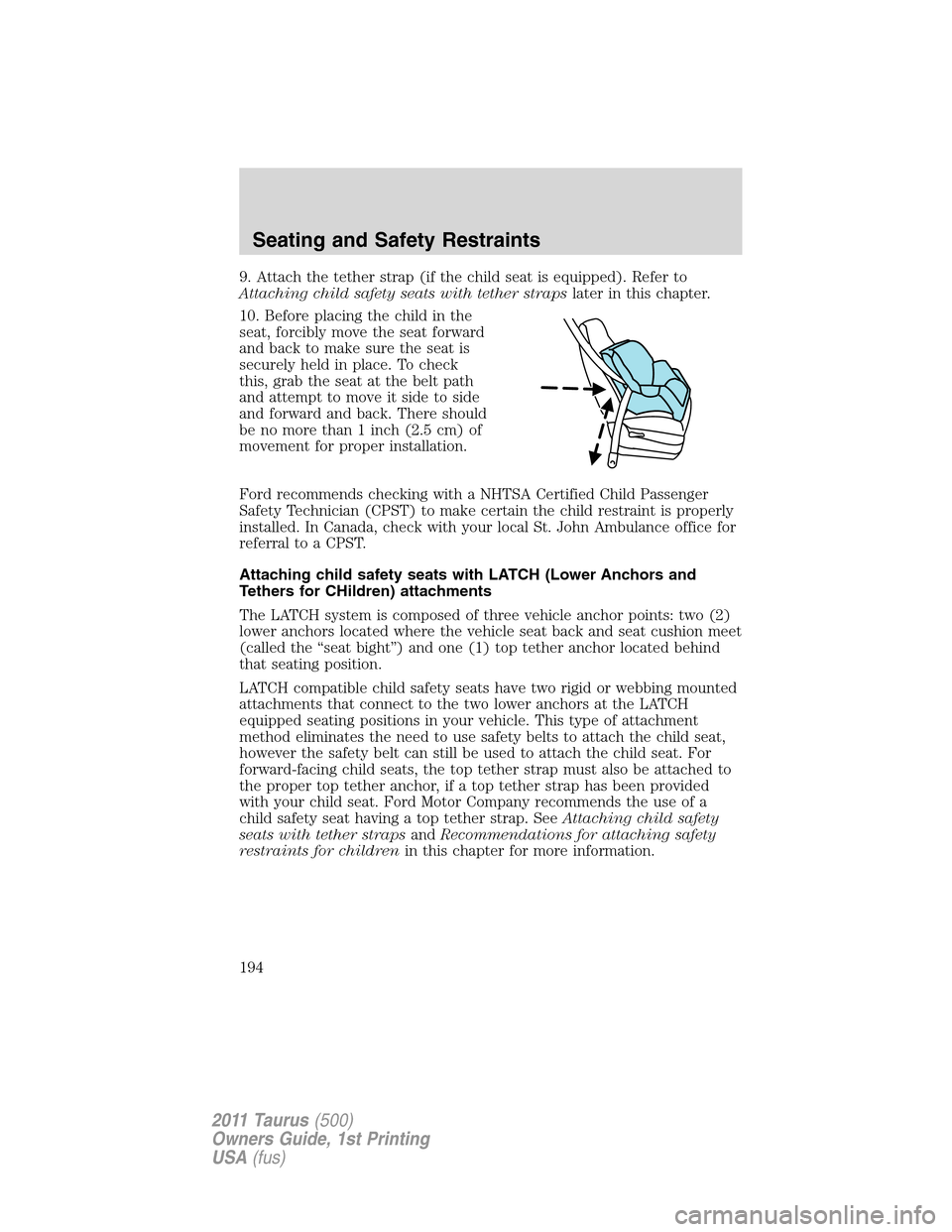 FORD TAURUS 2011 6.G Owners Manual 9. Attach the tether strap (if the child seat is equipped). Refer to
Attaching child safety seats with tether strapslater in this chapter.
10. Before placing the child in the
seat, forcibly move the s