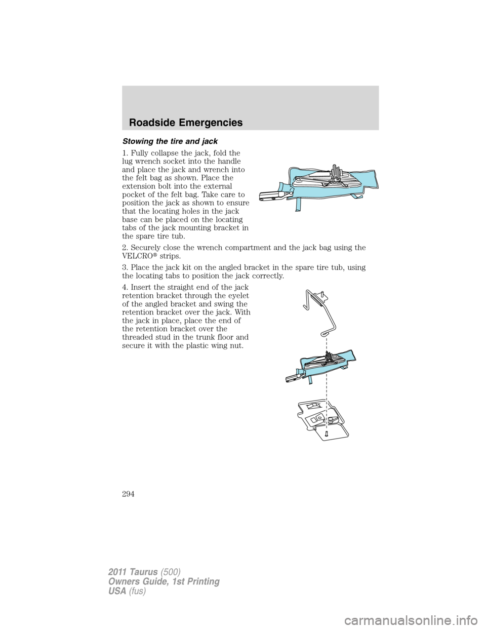FORD TAURUS 2011 6.G Owners Manual Stowing the tire and jack
1. Fully collapse the jack, fold the
lug wrench socket into the handle
and place the jack and wrench into
the felt bag as shown. Place the
extension bolt into the external
po