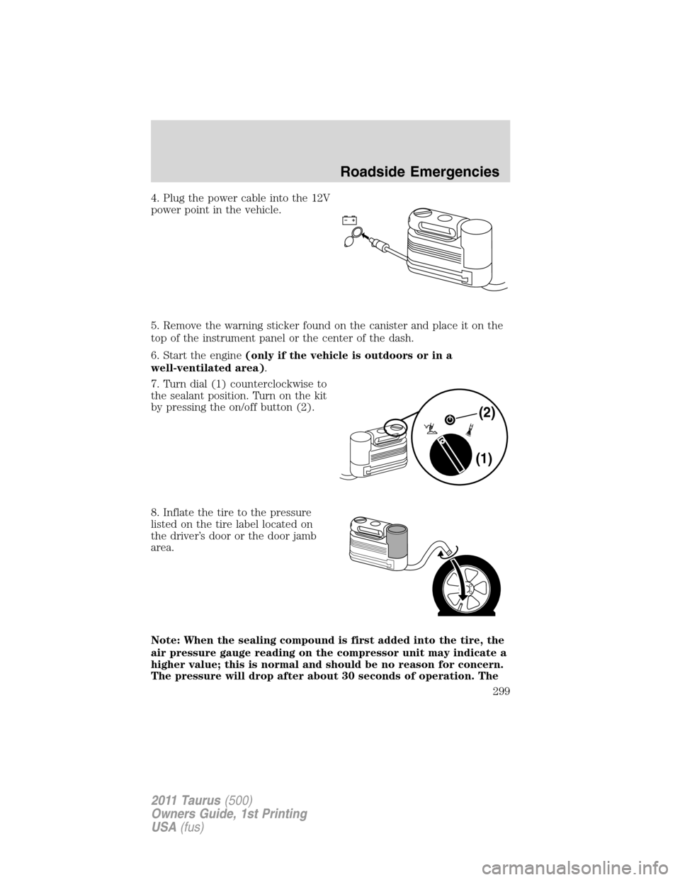 FORD TAURUS 2011 6.G Owners Manual 4. Plug the power cable into the 12V
power point in the vehicle.
5. Remove the warning sticker found on the canister and place it on the
top of the instrument panel or the center of the dash.
6. Start
