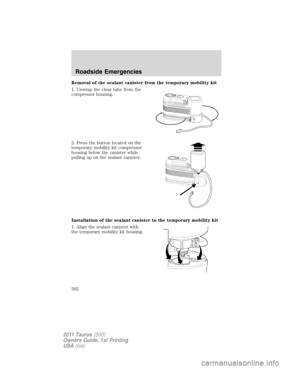 FORD TAURUS 2011 6.G Owners Manual Removal of the sealant canister from the temporary mobility kit
1. Unwrap the clear tube from the
compressor housing.
2. Press the button located on the
temporary mobility kit compressor
housing below