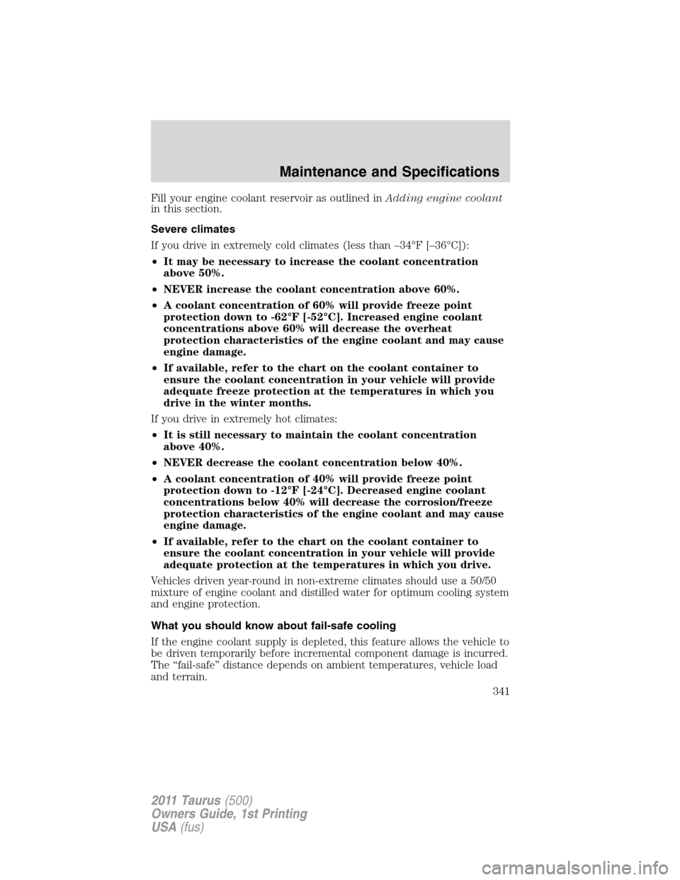 FORD TAURUS 2011 6.G Owners Manual Fill your engine coolant reservoir as outlined inAdding engine coolant
in this section.
Severe climates
If you drive in extremely cold climates (less than –34°F [–36°C]):
•It may be necessary 