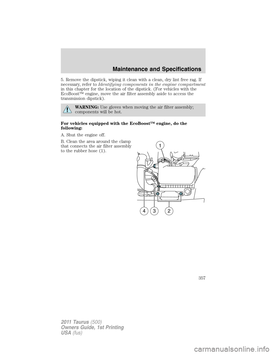 FORD TAURUS 2011 6.G Owners Manual 5. Remove the dipstick, wiping it clean with a clean, dry lint free rag. If
necessary, refer toIdentifying components in the engine compartment
in this chapter for the location of the dipstick. (For v