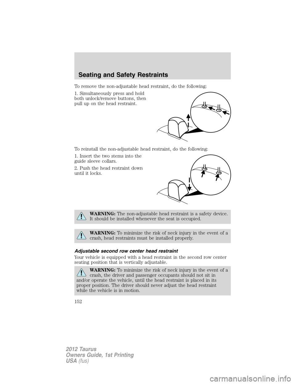 FORD TAURUS 2012 6.G Owners Manual To remove the non-adjustable head restraint, do the following:
1. Simultaneously press and hold
both unlock/remove buttons, then
pull up on the head restraint.
To reinstall the non-adjustable head res