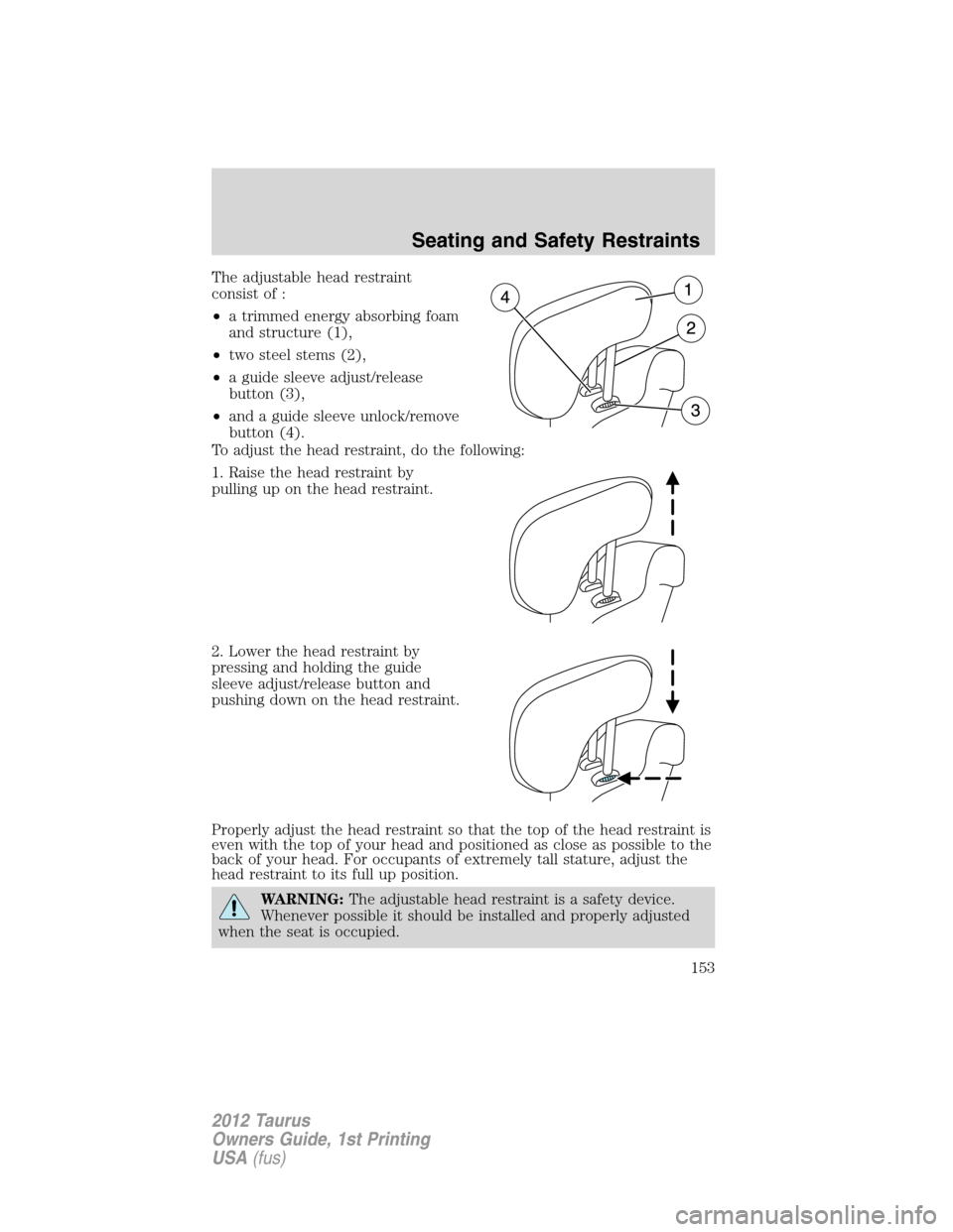 FORD TAURUS 2012 6.G Owners Manual The adjustable head restraint
consist of :
•a trimmed energy absorbing foam
and structure (1),
•two steel stems (2),
•a guide sleeve adjust/release
button (3),
•and a guide sleeve unlock/remov
