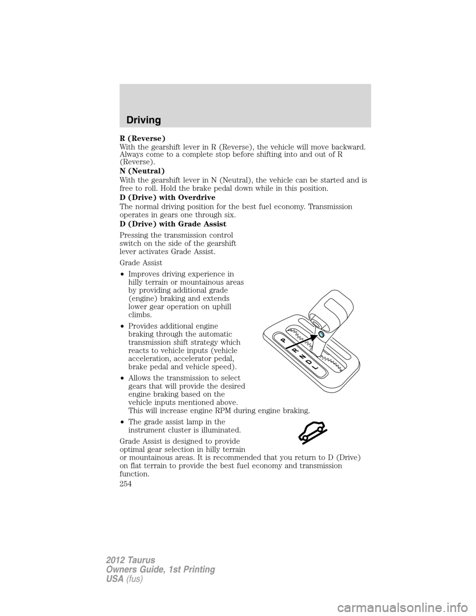 FORD TAURUS 2012 6.G Owners Manual R (Reverse)
With the gearshift lever in R (Reverse), the vehicle will move backward.
Always come to a complete stop before shifting into and out of R
(Reverse).
N (Neutral)
With the gearshift lever in